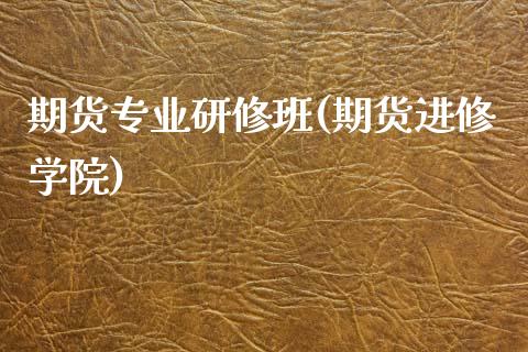 期货专业研修班(期货进修学院)_原油期货_第1张_公牛期货直播室 期货专业研修班(期货进修学院)_https://www.gnhpgy.com_原油期货_第1张
