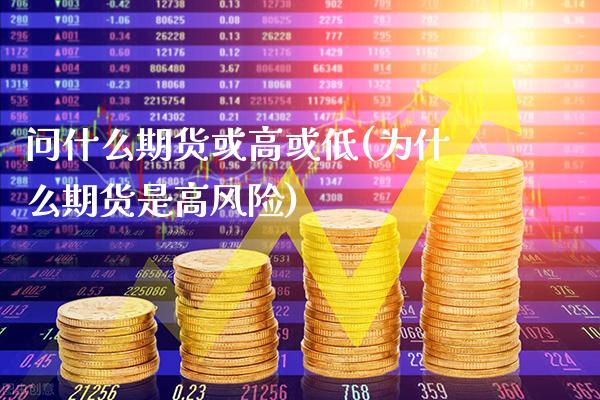 问什么期货或高或低(为什么期货是高风险)_期货知识_第1张_公牛期货直播室 问什么期货或高或低(为什么期货是高风险)_https://www.gnhpgy.com_期货知识_第1张