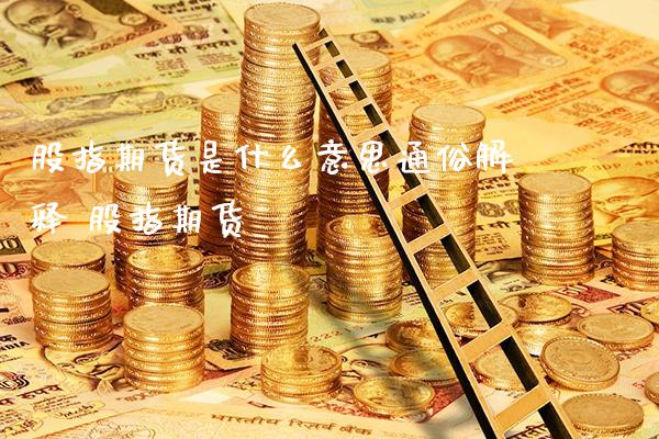 股指期货是什么意思通俗解释 股指期货_https://www.gnhpgy.com_股指期货_第1张