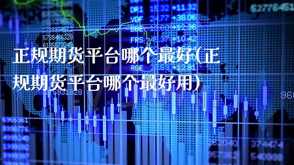 正规期货平台哪个最好(正规期货平台哪个最好用)_https://www.gnhpgy.com_德指期货_第1张