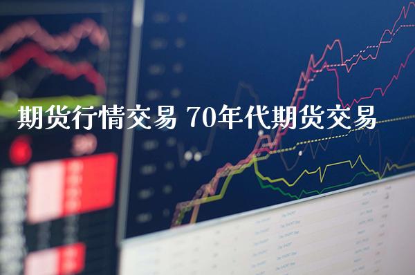 期货行情交易 70年代期货交易_https://www.gnhpgy.com_德指期货_第1张