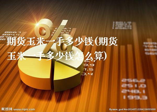 期货玉米一手多少钱(期货玉米一手多少钱怎么算)_https://www.gnhpgy.com_期货知识_第1张