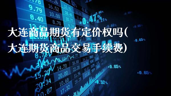 大连商品期货有定价权吗(大连期货商品交易手续费)_原油期货_第1张_公牛期货直播室 大连商品期货有定价权吗(大连期货商品交易手续费)_https://www.gnhpgy.com_原油期货_第1张
