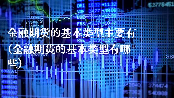 金融期货的基本类型主要有(金融期货的基本类型有哪些)_https://www.gnhpgy.com_德指期货_第1张