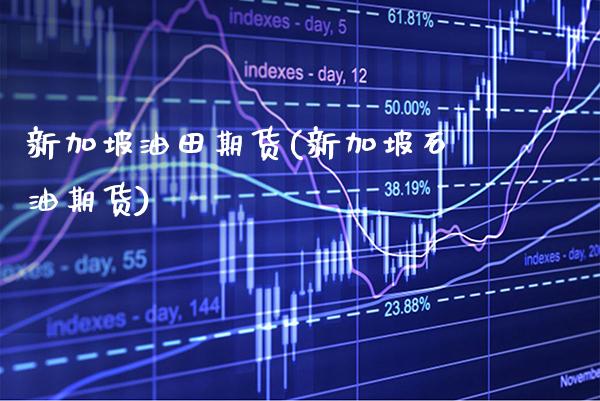 新加坡油田期货(新加坡石油期货)_https://www.gnhpgy.com_道指期货_第1张
