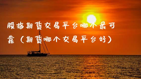 股指期货交易平台哪个最可靠（期货哪个交易平台好）_https://www.gnhpgy.com_黄金期货_第1张