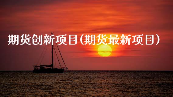 期货创新项目(期货最新项目)_https://www.gnhpgy.com_道指期货_第1张