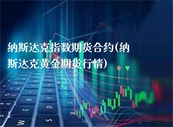 纳斯达克指数期货合约(纳斯达克黄金期货行情)_https://www.gnhpgy.com_纳指期货_第1张