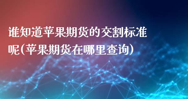 谁知道苹果期货的交割标准呢(苹果期货在哪里查询)_黄金期货_第1张_公牛期货直播室 谁知道苹果期货的交割标准呢(苹果期货在哪里查询)_https://www.gnhpgy.com_黄金期货_第1张