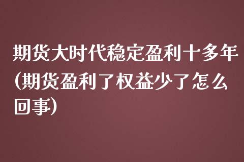 期货大时代稳定盈利十多年(期货盈利了权益少了怎么回事)_https://www.gnhpgy.com_期货知识_第1张