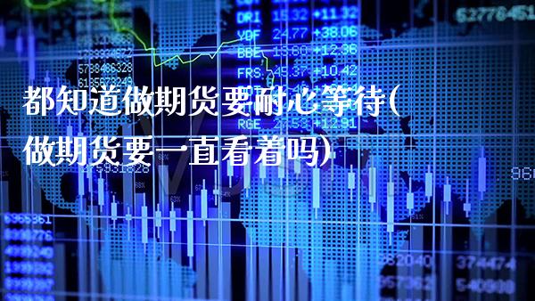 都知道做期货要耐心等待(做期货要一直看着吗)_纳指期货_第1张_公牛期货直播室 都知道做期货要耐心等待(做期货要一直看着吗)_https://www.gnhpgy.com_纳指期货_第1张