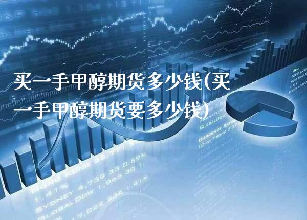 买一手甲醇期货多少钱(买一手甲醇期货要多少钱)_https://www.gnhpgy.com_期货知识_第1张