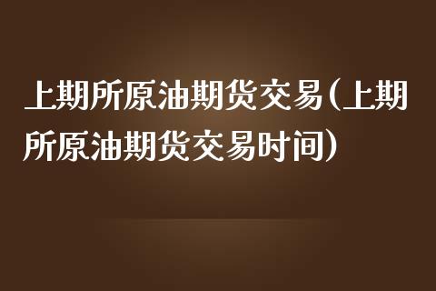 上期所原油期货交易(上期所原油期货交易时间)_https://www.gnhpgy.com_道指期货_第1张