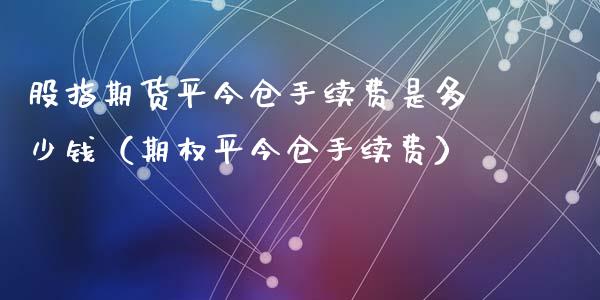 股指期货平今仓手续费是多少钱（期权平今仓手续费）_https://www.gnhpgy.com_德指期货_第1张