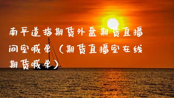 南平道指期货外盘期货直播间室喊单（期货直播室在线期货喊单）_https://www.gnhpgy.com_原油期货_第1张