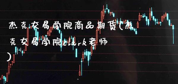 杰克交易学院商品期货(杰克交易学院clark老师)_https://www.gnhpgy.com_恒指期货_第1张