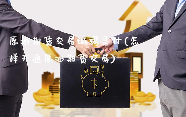 原油期货交易编码是什(怎样开通原油期货交易)_https://www.gnhpgy.com_黄金期货_第1张