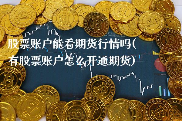 股票账户能看期货行情吗(有股票账户怎么开通期货)_https://www.gnhpgy.com_期货知识_第1张