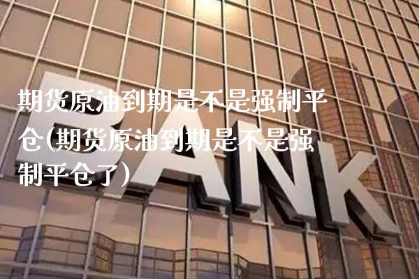 期货原油到期是不是强制平仓(期货原油到期是不是强制平仓了)_https://www.gnhpgy.com_道指期货_第1张