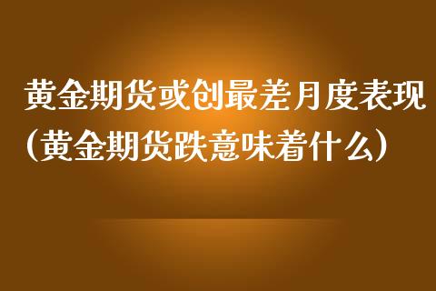 黄金期货或创最差月度表现(黄金期货跌意味着什么)_道指期货_第1张_公牛期货直播室 黄金期货或创最差月度表现(黄金期货跌意味着什么)_https://www.gnhpgy.com_道指期货_第1张