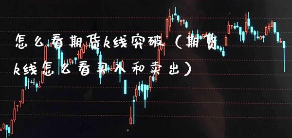 怎么看期货k线突破（期货k线怎么看买入和卖出）_https://www.gnhpgy.com_股指期货_第1张