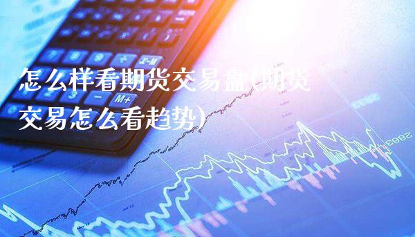 怎么样看期货交易盘(期货交易怎么看趋势)_纳指期货_第1张_公牛期货直播室 怎么样看期货交易盘(期货交易怎么看趋势)_https://www.gnhpgy.com_纳指期货_第1张