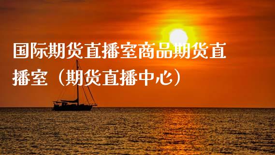 国际期货直播室商品期货直播室（期货直播中心）_https://www.gnhpgy.com_原油期货_第1张
