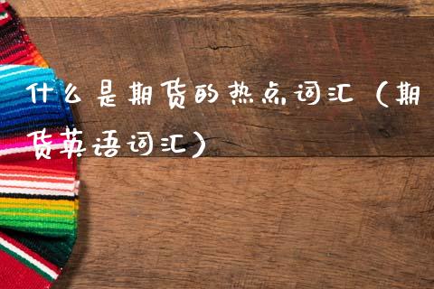 什么是期货的热点词汇（期货英语词汇）_https://www.gnhpgy.com_股指期货_第1张