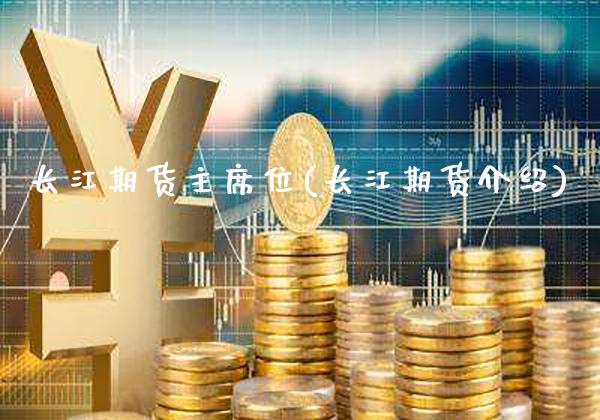 长江期货主席位(长江期货介绍)_https://www.gnhpgy.com_道指期货_第1张