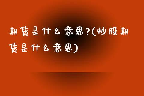 期货是什么意思?(炒股期货是什么意思)_https://www.gnhpgy.com_纳指期货_第1张