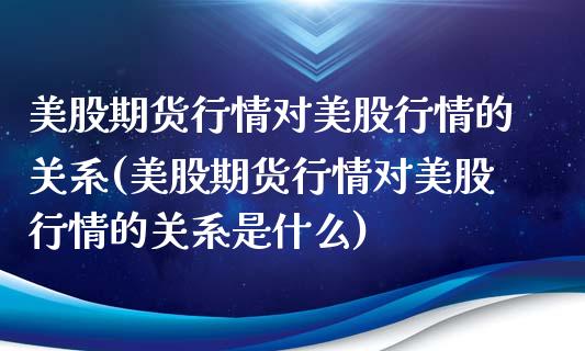 美股期货行情对美股行情的关系(美股期货行情对美股行情的关系是什么)_期货知识_第1张_公牛期货直播室 美股期货行情对美股行情的关系(美股期货行情对美股行情的关系是什么)_https://www.gnhpgy.com_期货知识_第1张