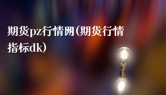 期货pz行情网(期货行情指标dk)_https://www.gnhpgy.com_期货百科_第1张