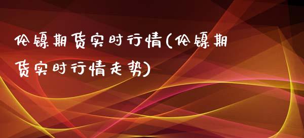 伦镍期货实时行情(伦镍期货实时行情走势)_https://www.gnhpgy.com_期货百科_第1张