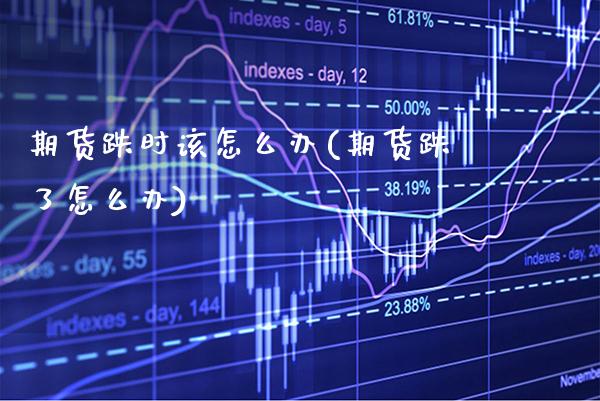 期货跌时该怎么办(期货跌了怎么办)_https://www.gnhpgy.com_黄金期货_第1张