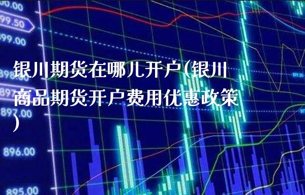 银川期货在哪儿开户(银川商品期货开户费用优惠政策)_期货知识_第1张_公牛期货直播室 银川期货在哪儿开户(银川商品期货开户费用优惠政策)_https://www.gnhpgy.com_期货知识_第1张