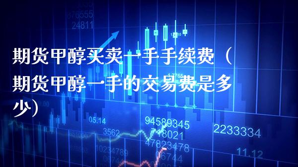 期货甲醇买卖一手手续费（期货甲醇一手的交易费是多少）_https://www.gnhpgy.com_原油期货_第1张