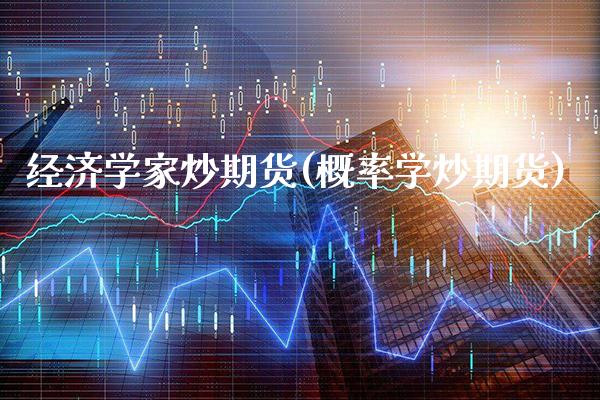 经济学家炒期货(概率学炒期货)_https://www.gnhpgy.com_恒指期货_第1张