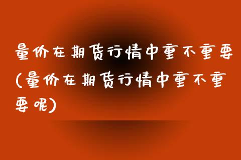 量价在期货行情中重不重要(量价在期货行情中重不重要呢)_期货百科_第1张_公牛期货直播室 量价在期货行情中重不重要(量价在期货行情中重不重要呢)_https://www.gnhpgy.com_期货百科_第1张