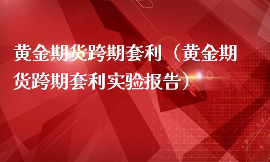 黄金期货跨期（黄金期货跨期实验报告）_https://www.gnhpgy.com_恒指期货_第1张