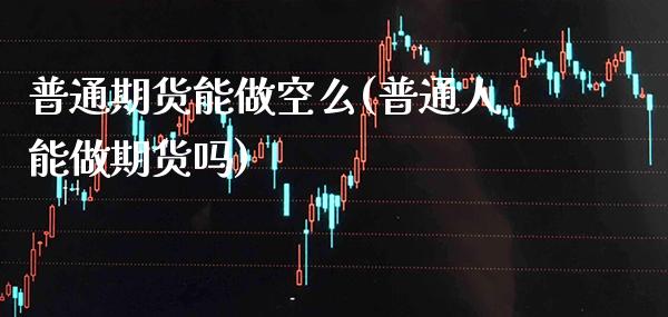 普通期货能做空么(普通人能做期货吗)_道指期货_第1张_公牛期货直播室 普通期货能做空么(普通人能做期货吗)_https://www.gnhpgy.com_道指期货_第1张