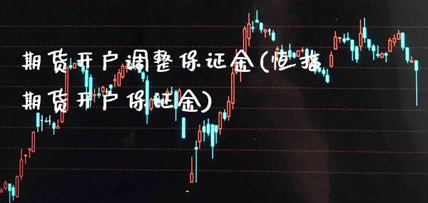 期货开户调整保证金(恒指期货开户保证金)_道指期货_第1张_公牛期货直播室 期货开户调整保证金(恒指期货开户保证金)_https://www.gnhpgy.com_道指期货_第1张