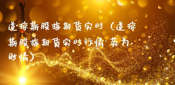 道琼斯股指期货实时（道琼斯股指期货实时行情 财情）_https://www.gnhpgy.com_期货知识_第1张