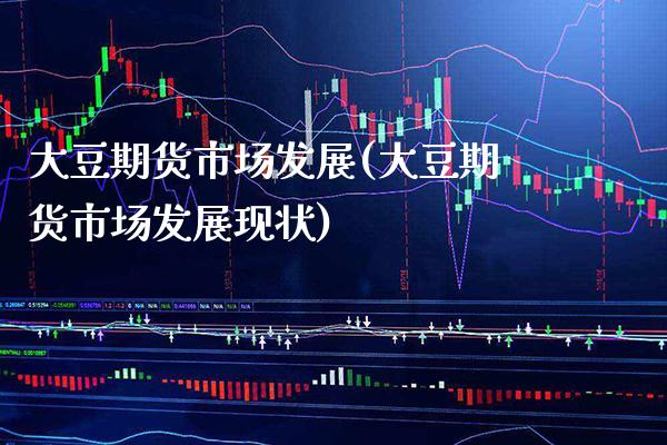 大豆期货市场发展(大豆期货市场发展现状)_https://www.gnhpgy.com_道指期货_第1张