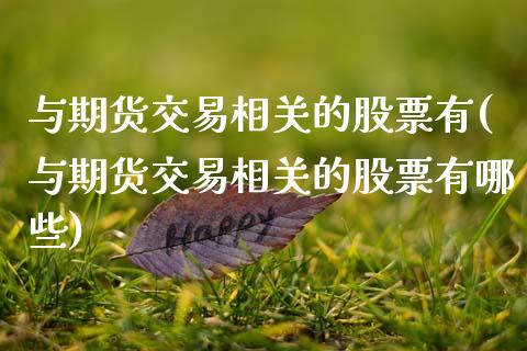 与期货交易相关的股票有(与期货交易相关的股票有哪些)_https://www.gnhpgy.com_股指期货_第1张