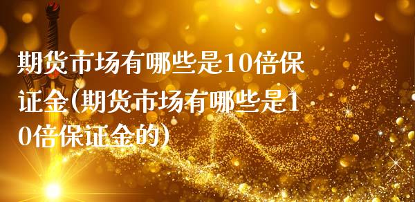 期货市场有哪些是10倍保证金(期货市场有哪些是10倍保证金的)_https://www.gnhpgy.com_股指期货_第1张