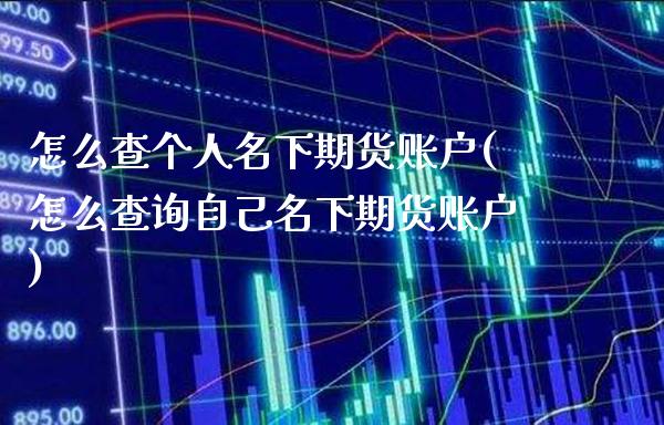 怎么查个人名下期货账户(怎么查询自己名下期货账户)_https://www.gnhpgy.com_道指期货_第1张