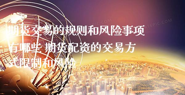 期货交易的规则和风险事项有哪些 资的交易方式限制和风险_https://www.gnhpgy.com_期货知识_第1张