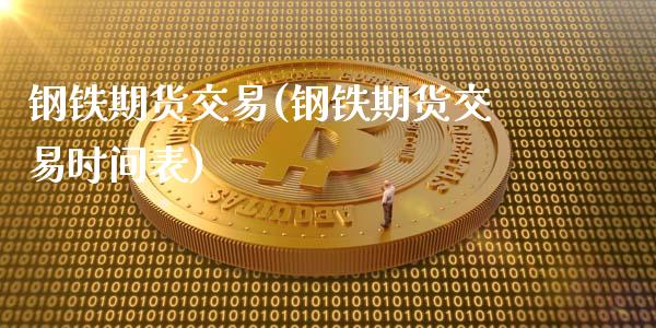 钢铁期货交易(钢铁期货交易时间表)_https://www.gnhpgy.com_纳指期货_第1张