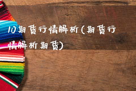 10期货行情解析(期货行情解析期货)_https://www.gnhpgy.com_股指期货_第1张