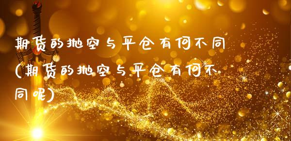 期货的抛空与平仓有何不同(期货的抛空与平仓有何不同呢)_https://www.gnhpgy.com_纳指期货_第1张